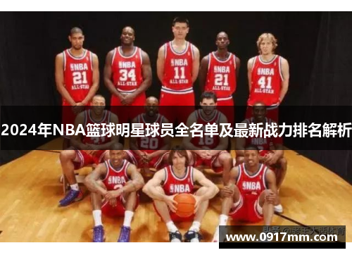 2024年NBA篮球明星球员全名单及最新战力排名解析