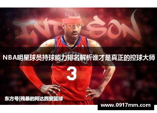 NBA明星球员持球能力排名解析谁才是真正的控球大师