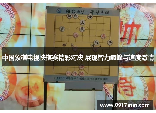 中国象棋电视快棋赛精彩对决 展现智力巅峰与速度激情